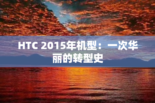 HTC 2015年机型：一次华丽的转型史