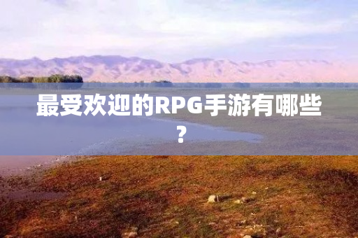 最受欢迎的RPG手游有哪些？