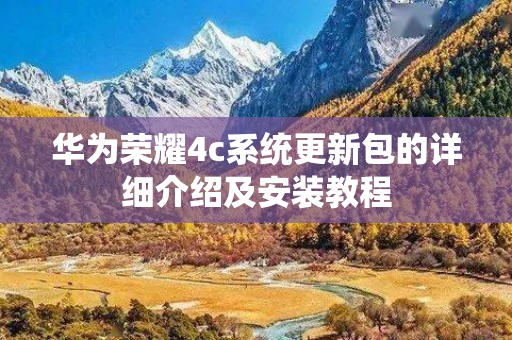 华为荣耀4c系统更新包的详细介绍及安装教程