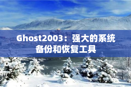 Ghost2003：强大的系统备份和恢复工具