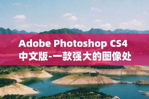 Adobe Photoshop CS4 中文版-一款强大的图像处理软件