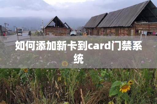 如何添加新卡到card门禁系统