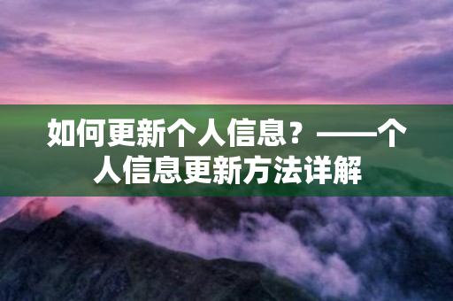 如何更新个人信息？——个人信息更新方法详解