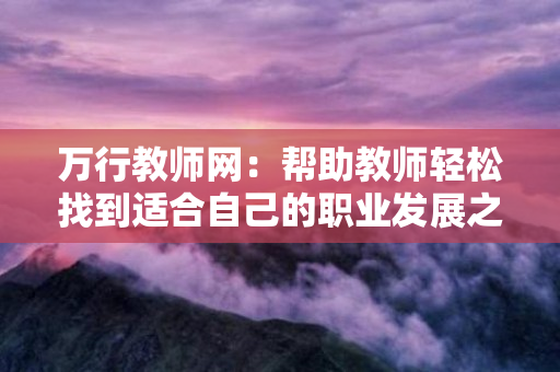 万行教师网：帮助教师轻松找到适合自己的职业发展之路