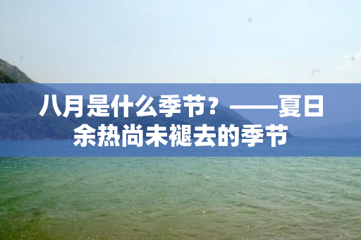 八月是什么季节？——夏日余热尚未褪去的季节