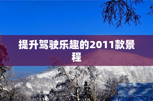 提升驾驶乐趣的2011款景程