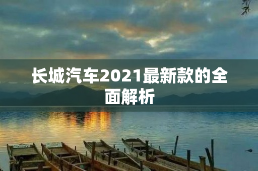 长城汽车2021最新款的全面解析