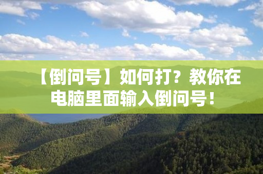 【倒问号】如何打？教你在电脑里面输入倒问号！