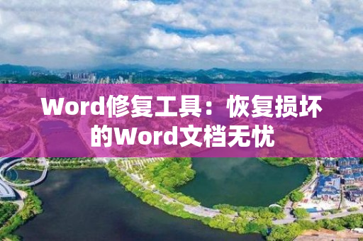 Word修复工具：恢复损坏的Word文档无忧