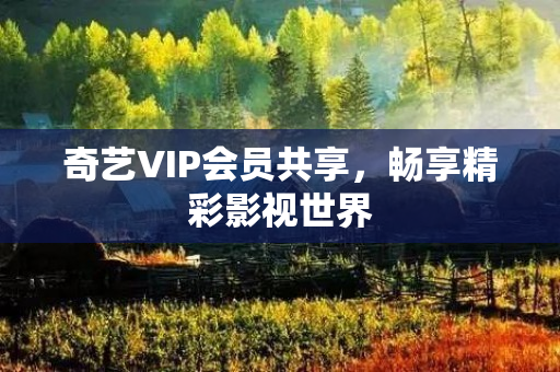 奇艺VIP会员共享，畅享精彩影视世界