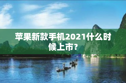 苹果新款手机2021什么时候上市？