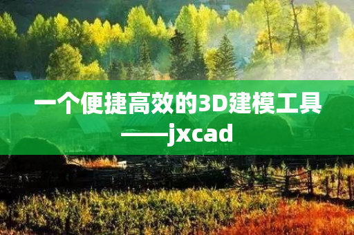 一个便捷高效的3D建模工具——jxcad