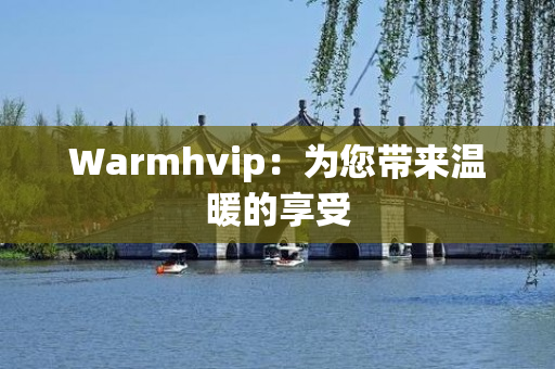 Warmhvip：为您带来温暖的享受