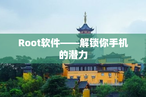 Root软件——解锁你手机的潜力