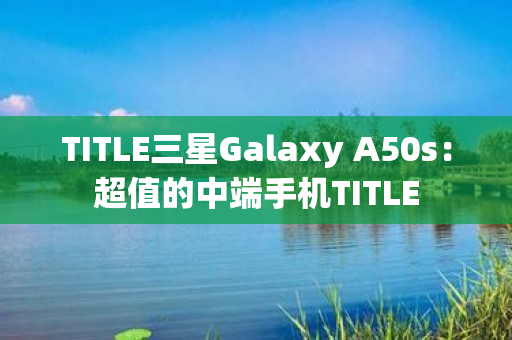 TITLE三星Galaxy A50s：超值的中端手机TITLE