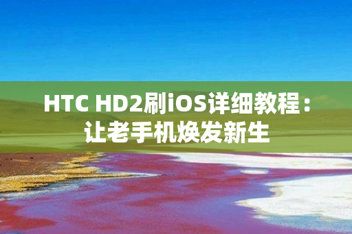 HTC HD2刷iOS详细教程：让老手机焕发新生