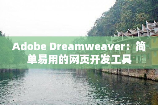 Adobe Dreamweaver：简单易用的网页开发工具