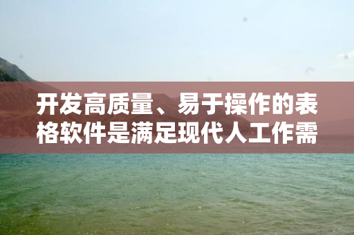 开发高质量、易于操作的表格软件是满足现代人工作需求的重要一环。本文将介绍一种制作表格软件的方法，帮助用户快速、便捷地创建和编辑各种类型的表格。