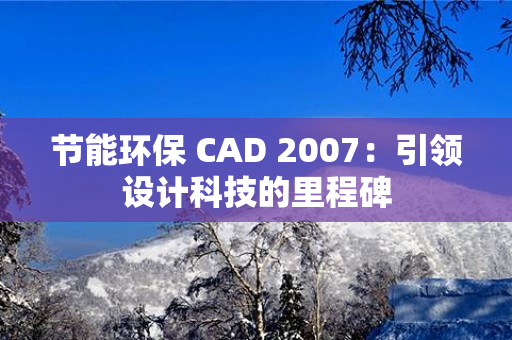 节能环保 CAD 2007：引领设计科技的里程碑