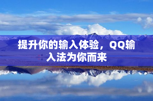 提升你的输入体验，QQ输入法为你而来