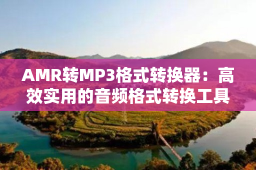 AMR转MP3格式转换器：高效实用的音频格式转换工具