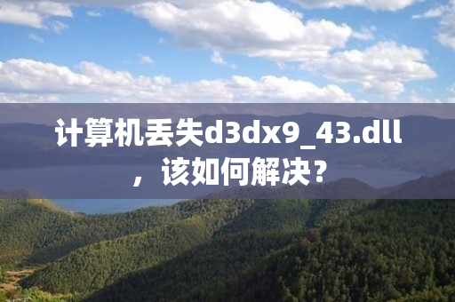 计算机丢失d3dx9_43.dll，该如何解决？