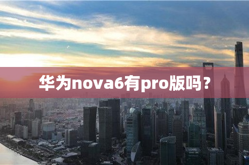 华为nova6有pro版吗？