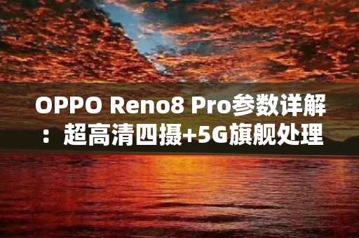 OPPO Reno8 Pro参数详解：超高清四摄+5G旗舰处理器，超越想象的性能表现