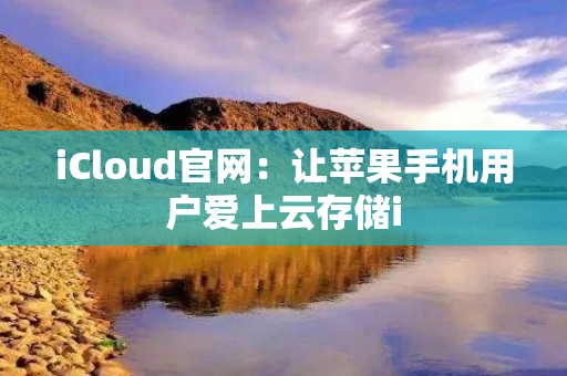 iCloud官网：让苹果手机用户爱上云存储i