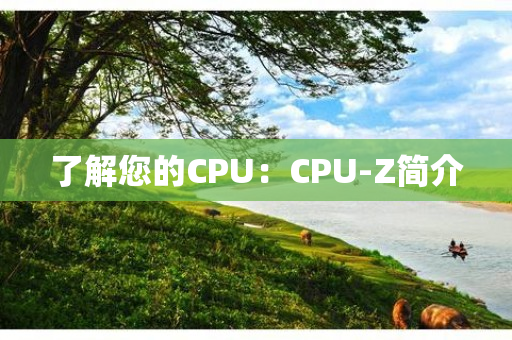 了解您的CPU：CPU-Z简介