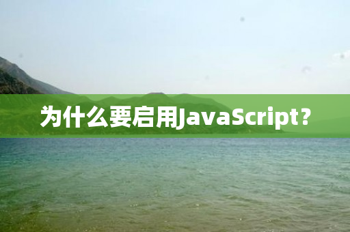 为什么要启用JavaScript？