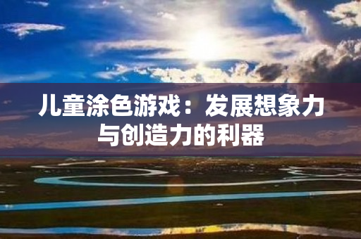 儿童涂色游戏：发展想象力与创造力的利器