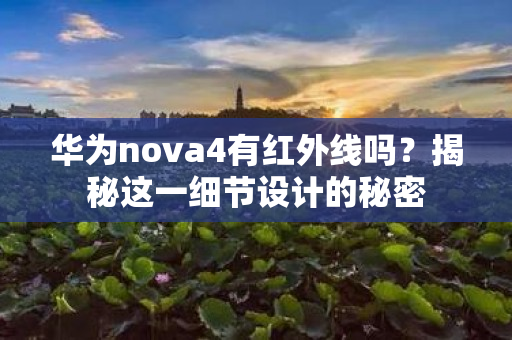 华为nova4有红外线吗？揭秘这一细节设计的秘密