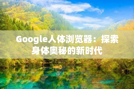 Google人体浏览器：探索身体奥秘的新时代