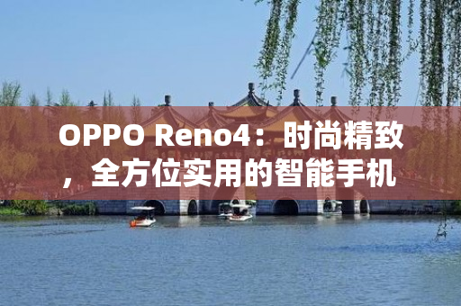 OPPO Reno4：时尚精致，全方位实用的智能手机 