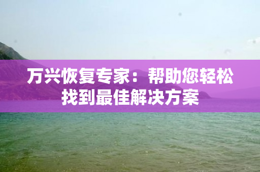 万兴恢复专家：帮助您轻松找到最佳解决方案