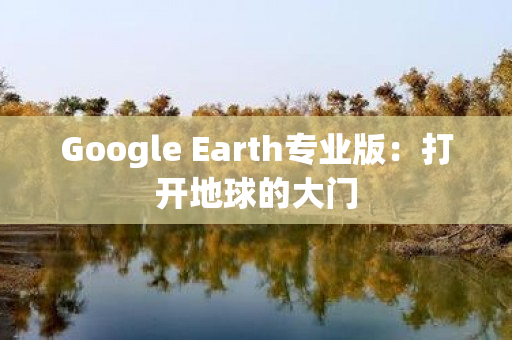 Google Earth专业版：打开地球的大门