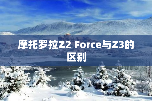 摩托罗拉Z2 Force与Z3的区别