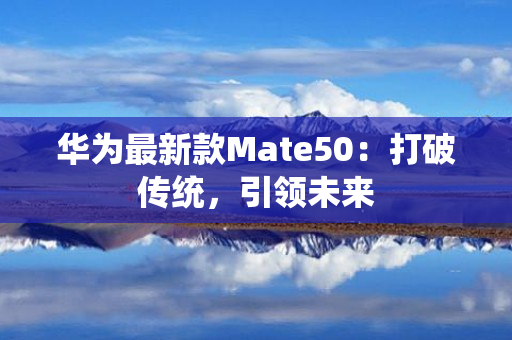 华为最新款Mate50：打破传统，引领未来