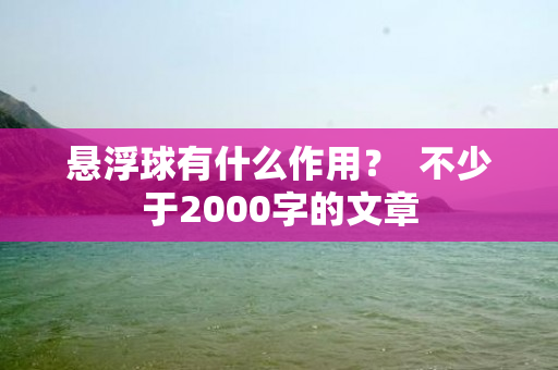 悬浮球有什么作用？  不少于2000字的文章