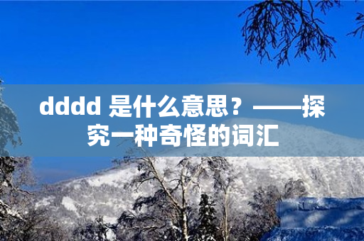 dddd 是什么意思？——探究一种奇怪的词汇