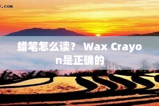 蜡笔怎么读？ Wax Crayon是正确的