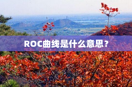 ROC曲线是什么意思？