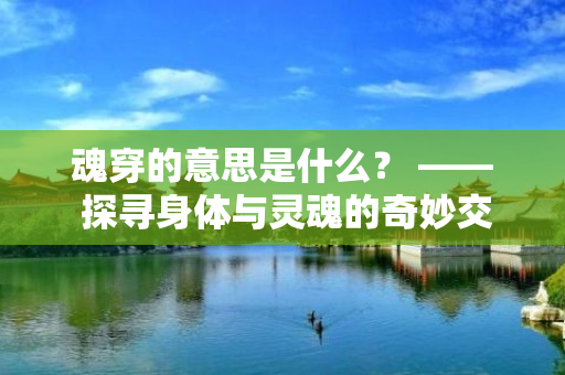 魂穿的意思是什么？ —— 探寻身体与灵魂的奇妙交融