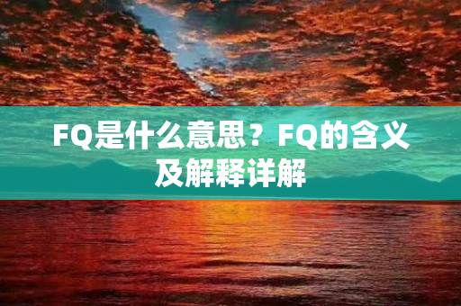 FQ是什么意思？FQ的含义及解释详解