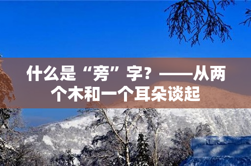 什么是“旁”字？——从两个木和一个耳朵谈起