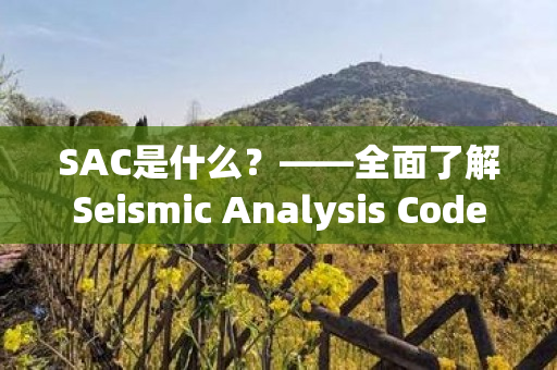 SAC是什么？——全面了解Seismic Analysis Code