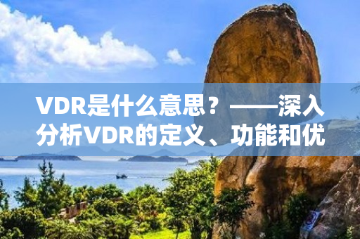 VDR是什么意思？——深入分析VDR的定义、功能和优势