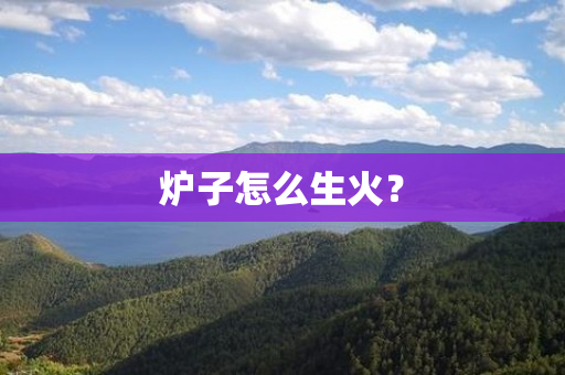 炉子怎么生火？