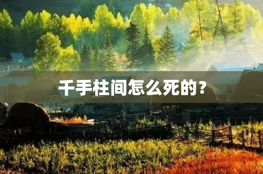 千手柱间怎么死的？